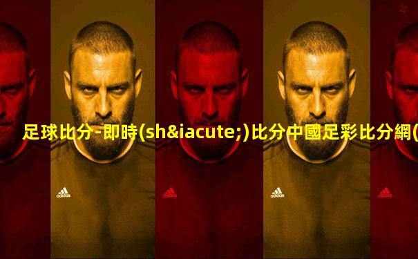 足球比分-即時(shí)比分中國足彩比分網(wǎng)