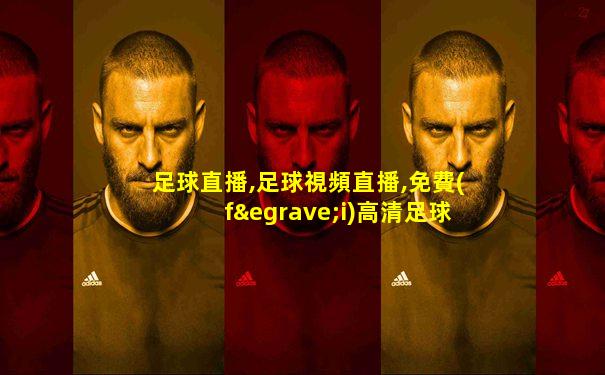 足球直播,足球視頻直播,免費(fèi)高清足球在線直播