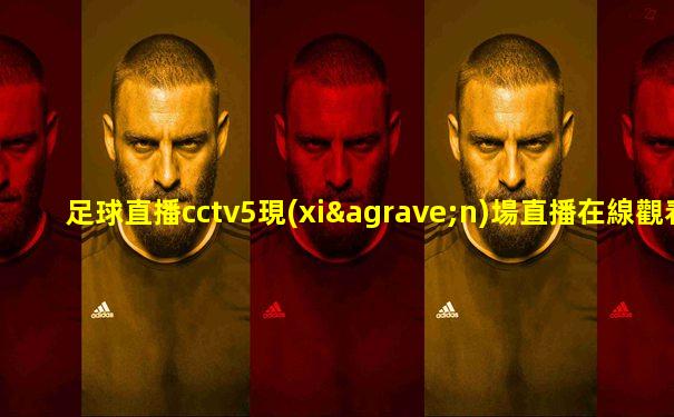足球直播cctv5現(xiàn)場直播在線觀看