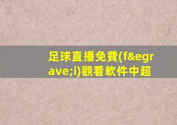 足球直播免費(fèi)觀看軟件中超