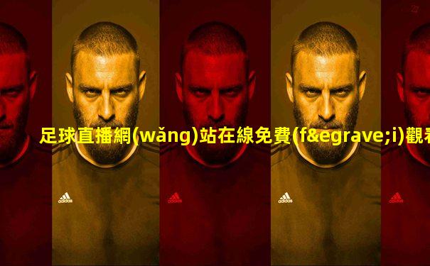 足球直播網(wǎng)站在線免費(fèi)觀看