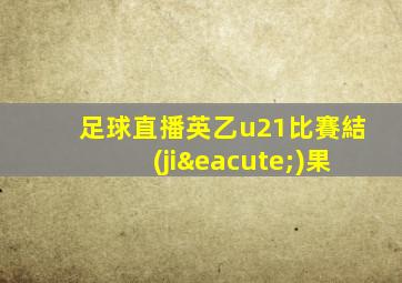 足球直播英乙u21比賽結(jié)果