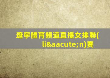 遼寧體育頻道直播女排聯(lián)賽