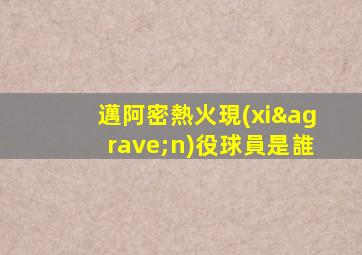 邁阿密熱火現(xiàn)役球員是誰