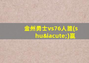 金州勇士vs76人誰(shuí)贏