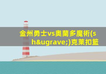 金州勇士vs奧蘭多魔術(shù)克萊扣籃