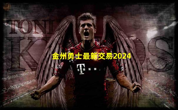 金州勇士最新交易2024