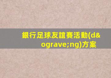 銀行足球友誼賽活動(dòng)方案