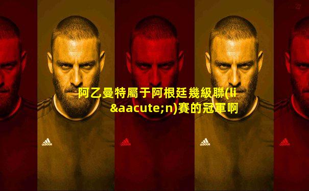阿乙曼特屬于阿根廷幾級聯(lián)賽的冠軍啊