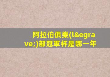 阿拉伯俱樂(lè)部冠軍杯是哪一年