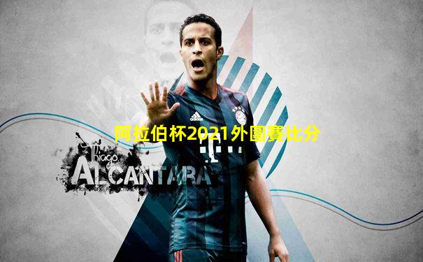 阿拉伯杯2021外圍賽比分