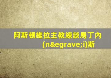 阿斯頓維拉主教練談馬丁內(nèi)斯