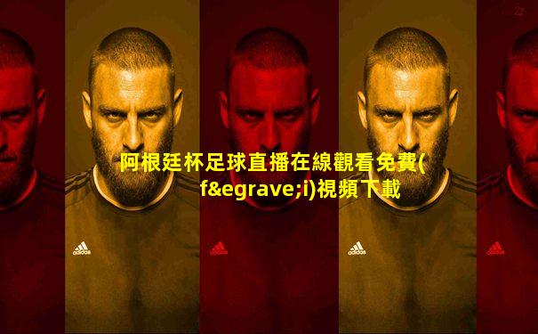 阿根廷杯足球直播在線觀看免費(fèi)視頻下載