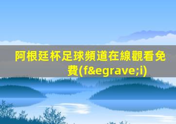 阿根廷杯足球頻道在線觀看免費(fèi)