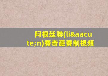 阿根廷聯(lián)賽奇葩賽制視頻