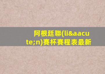 阿根廷聯(lián)賽杯賽程表最新