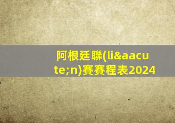 阿根廷聯(lián)賽賽程表2024