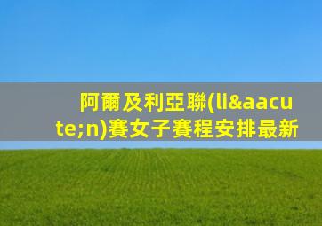 阿爾及利亞聯(lián)賽女子賽程安排最新