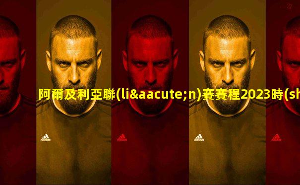 阿爾及利亞聯(lián)賽賽程2023時(shí)間表