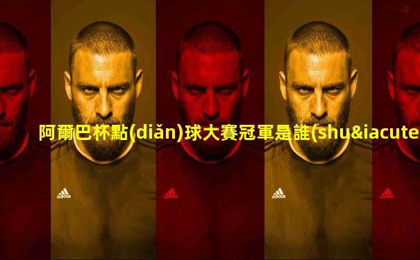 阿爾巴杯點(diǎn)球大賽冠軍是誰(shuí)