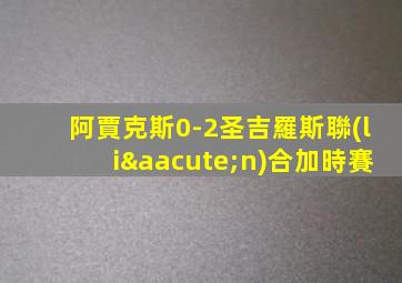 阿賈克斯0-2圣吉羅斯聯(lián)合加時賽