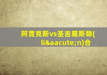 阿賈克斯vs圣吉羅斯聯(lián)合