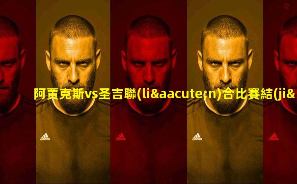 阿賈克斯vs圣吉聯(lián)合比賽結(jié)果