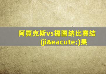 阿賈克斯vs福圖納比賽結(jié)果