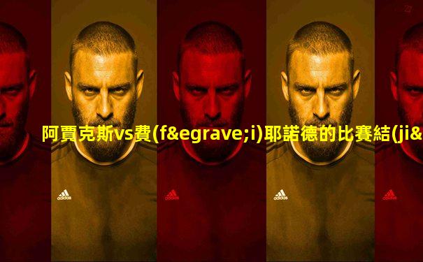 阿賈克斯vs費(fèi)耶諾德的比賽結(jié)果