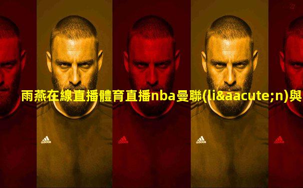 雨燕在線直播體育直播nba曼聯(lián)與富勒姆直播
