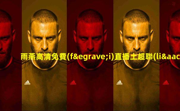 雨燕高清免費(fèi)直播土超聯(lián)賽