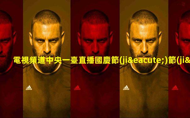 電視頻道中央一臺直播國慶節(jié)節(jié)目