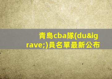 青島cba隊(duì)員名單最新公布