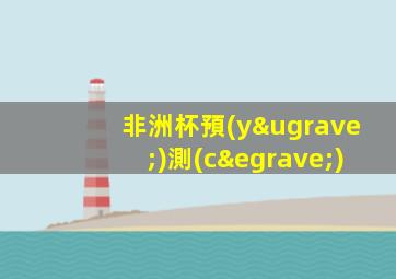 非洲杯預(yù)測(cè)