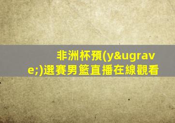 非洲杯預(yù)選賽男籃直播在線觀看