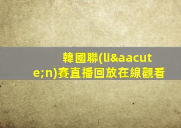 韓國聯(lián)賽直播回放在線觀看