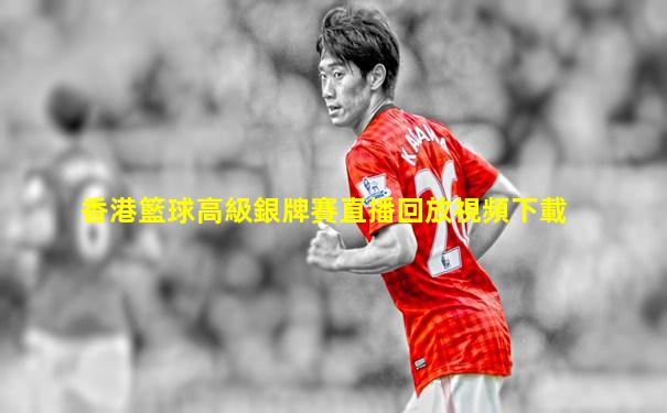 香港籃球高級銀牌賽直播回放視頻下載