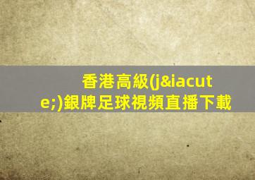 香港高級(jí)銀牌足球視頻直播下載