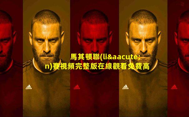 馬其頓聯(lián)賽視頻完整版在線觀看免費高清