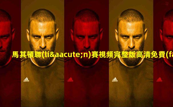 馬其頓聯(lián)賽視頻完整版高清免費(fèi)觀看