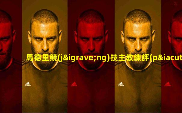 馬德里競(jìng)技主教練評(píng)價(jià)c羅