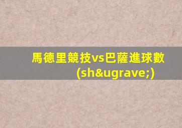 馬德里競技vs巴薩進球數(shù)