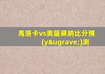 馬洛卡vs奧薩蘇納比分預(yù)測