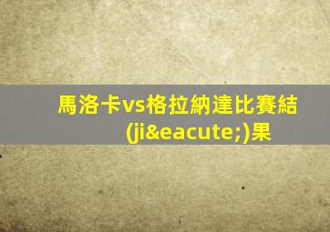 馬洛卡vs格拉納達比賽結(jié)果