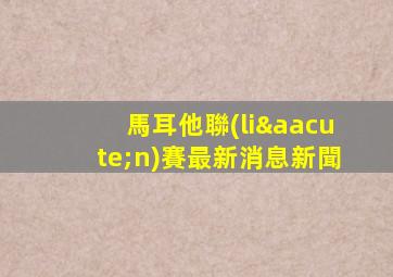 馬耳他聯(lián)賽最新消息新聞
