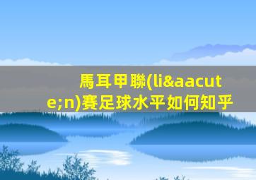 馬耳甲聯(lián)賽足球水平如何知乎