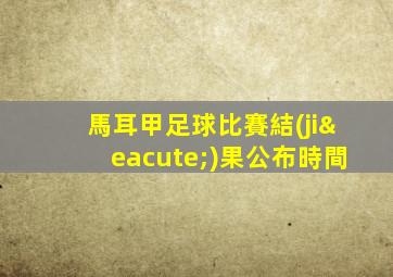 馬耳甲足球比賽結(jié)果公布時間