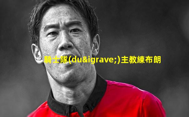 騎士隊(duì)主教練布朗