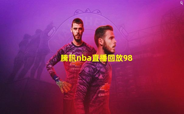 騰訊nba直播回放98