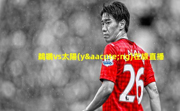 鵜鶘vs太陽(yáng)在線直播